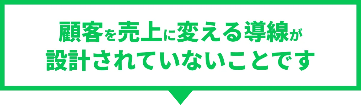 顧客を売上に変える導線が設計されていないことです